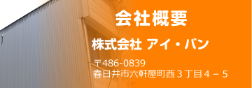 会社概要　株式会社アイ・バン　486-0839　春日井市六軒屋町西3丁目4－5