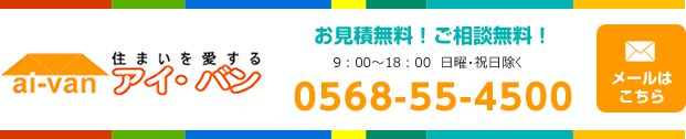 住まいを愛するアイ・バン　お見積り無料！ご相談無料！9：00～18：00　日曜・祝日除く　0568-55-4500　メールはこちら