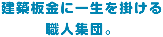 建築板金に一生を掛ける職人集団。