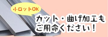 小ロットOK　カット・曲げ加工もご用命ください！